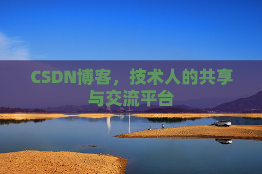 CSDN博客，技术人的共享与交流平台
